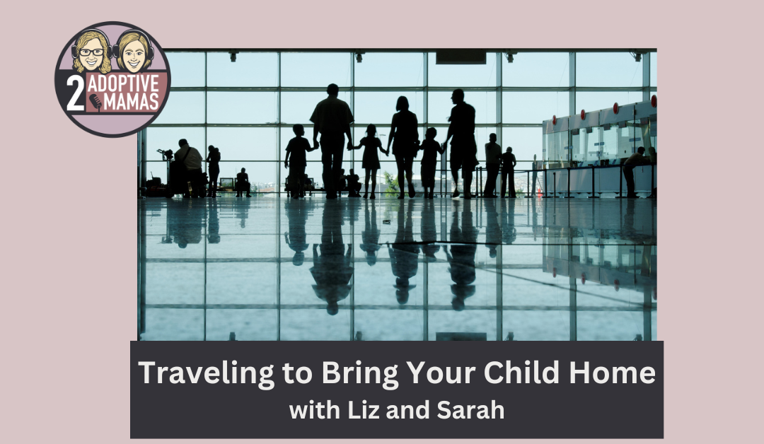 Traveling to Bring Your Child Home with Liz and Sarah