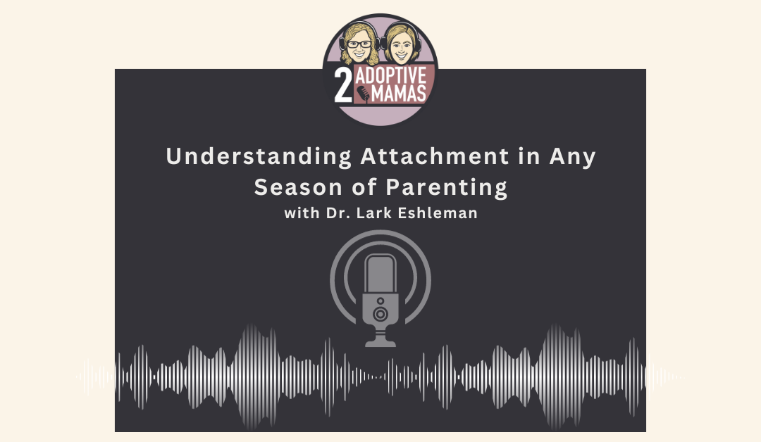 Understanding Attachment in any Season of Parenting with Dr. Lark Eshleman